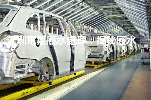 深圳電鍍廢水處理：揭秘廢水管理的新技術(shù)與新趨勢！